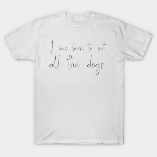 I was born to pet all the dogs. T-Shirt